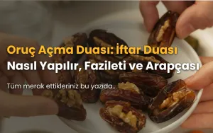 Oruç Açma Duası: İftar Duası Nasıl Okunur? Arapçası ve Fazileti