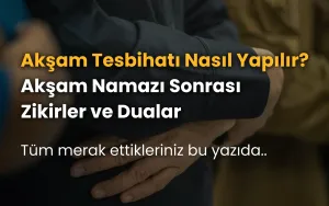 Akşam Tesbihatı Nasıl Yapılır? Akşam Namazı Sonrası Zikirler ve Dualar